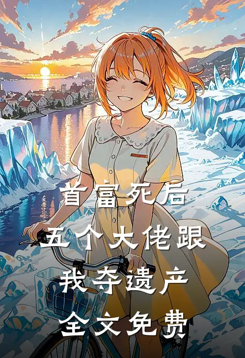 首富死后，五个大佬跟我夺遗产全文免费