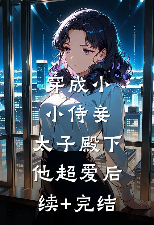 穿成小小侍妾，太子殿下他超爱后续+完结
