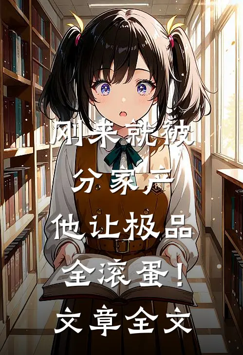 刚来就被分家产，他让极品全滚蛋！文章全文