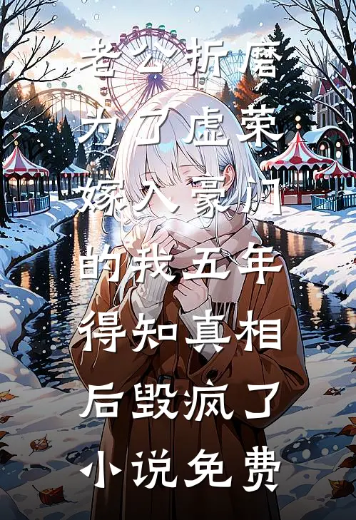 老公折磨为了虚荣嫁入豪门的我五年，得知真相后毁疯了小说免费