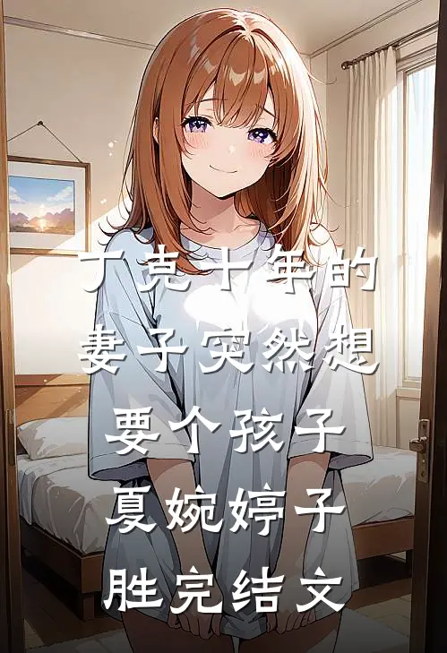 丁克十年的妻子突然想要个孩子夏婉婷子胜完结文