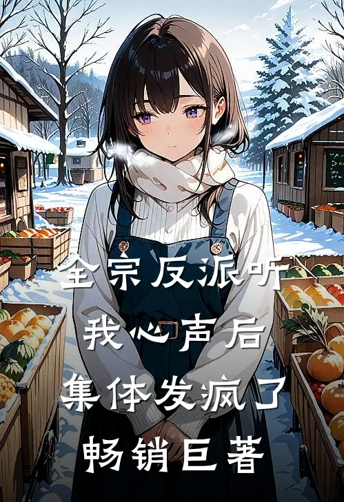 全宗反派听我心声后，集体发疯了畅销巨著