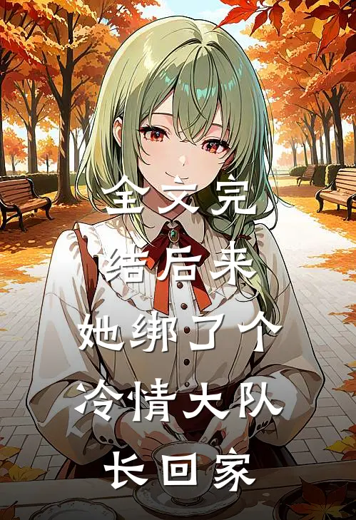 全文完结后来，她绑了个冷情大队长回家