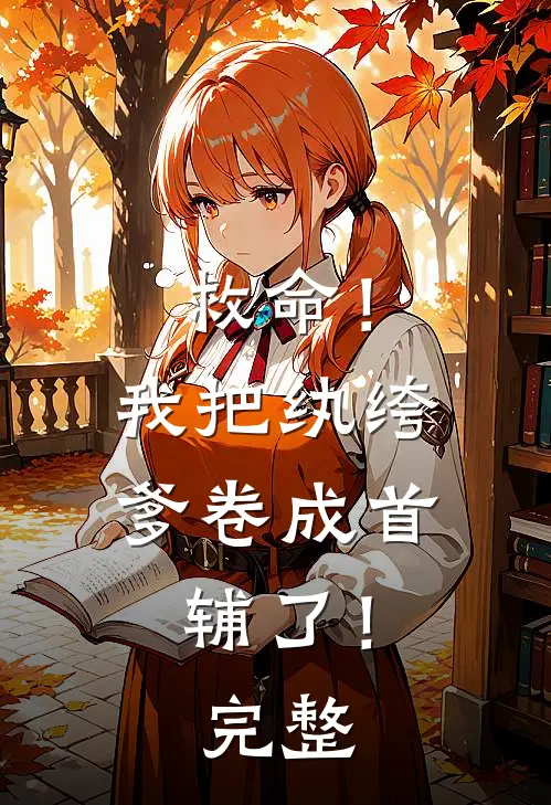 救命！我把纨绔爹卷成首辅了！完整