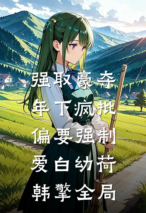 强取豪夺：年下疯批偏要强制爱白幼荷韩擎全局
