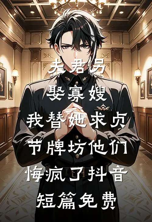 夫君另娶寡嫂，我替她求贞节牌坊他们悔疯了抖音短篇免费