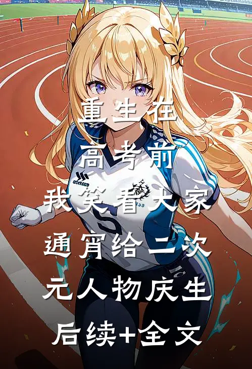 重生在高考前，我笑看大家通宵给二次元人物庆生后续+全文