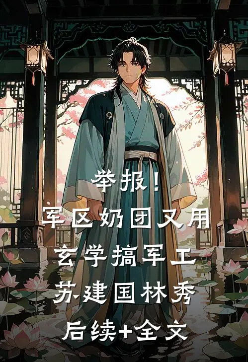 举报！军区奶团又用玄学搞军工苏建国林秀后续+全文