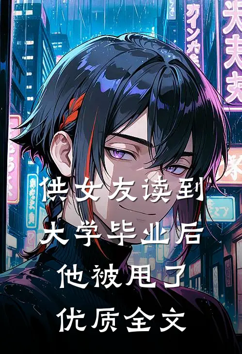 供女友读到大学毕业后，他被甩了优质全文