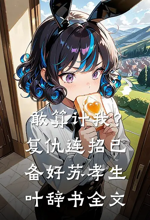 敢算计我？复仇连招已备好苏孝生叶辞书全文