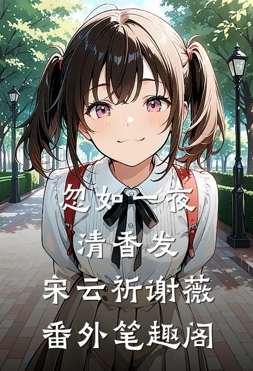 忽如一夜清香发：宋云祈谢薇番外笔趣阁