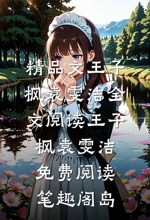精品文王子枫袁雯洁全文阅读_王子枫袁雯洁免费阅读_笔趣阁岛