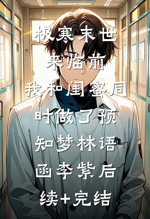极寒末世来临前，我和闺蜜同时做了预知梦林语函李紫后续+完结