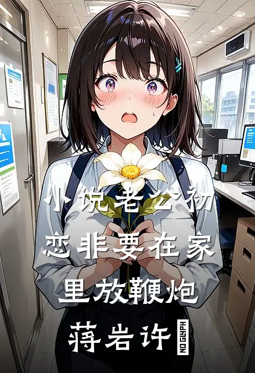 小说老公初恋非要在家里放鞭炮(蒋岩许玥)