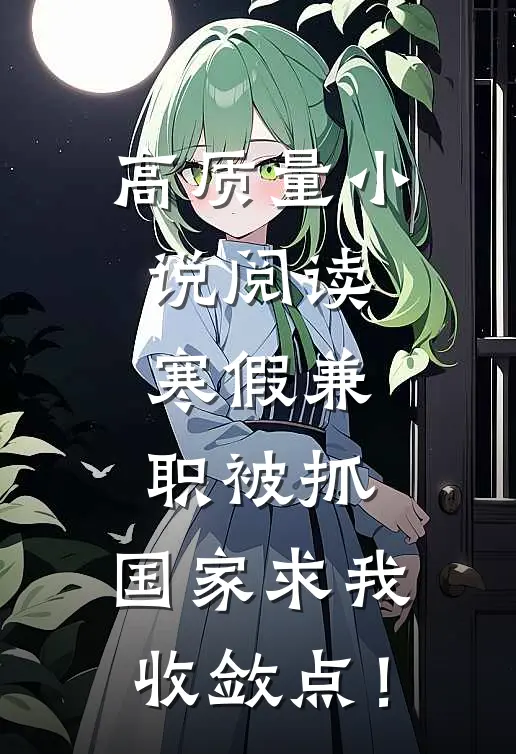 高质量小说阅读寒假兼职被抓，国家求我收敛点！
