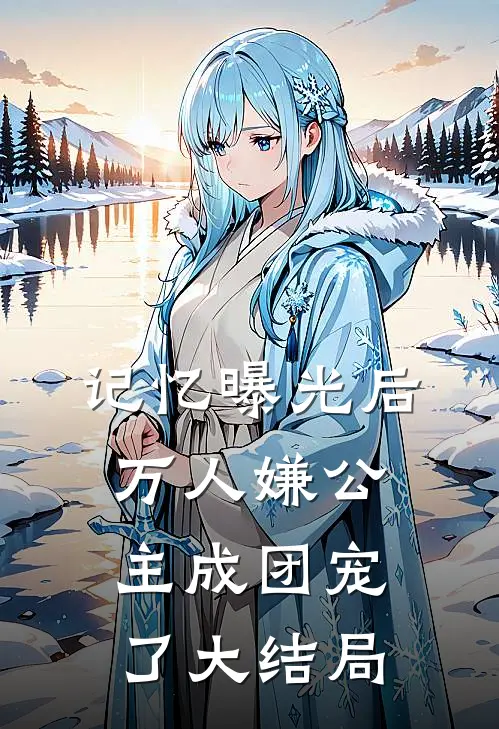 记忆曝光后，万人嫌公主成团宠了大结局