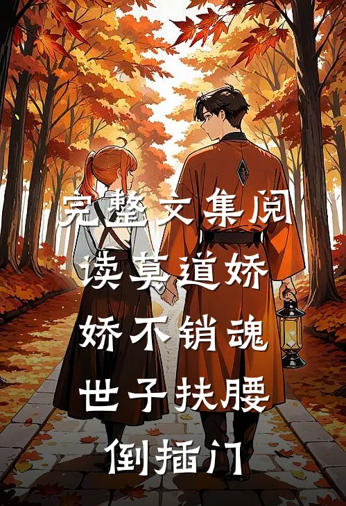 完整文集阅读莫道娇娇不销魂，世子扶腰倒插门