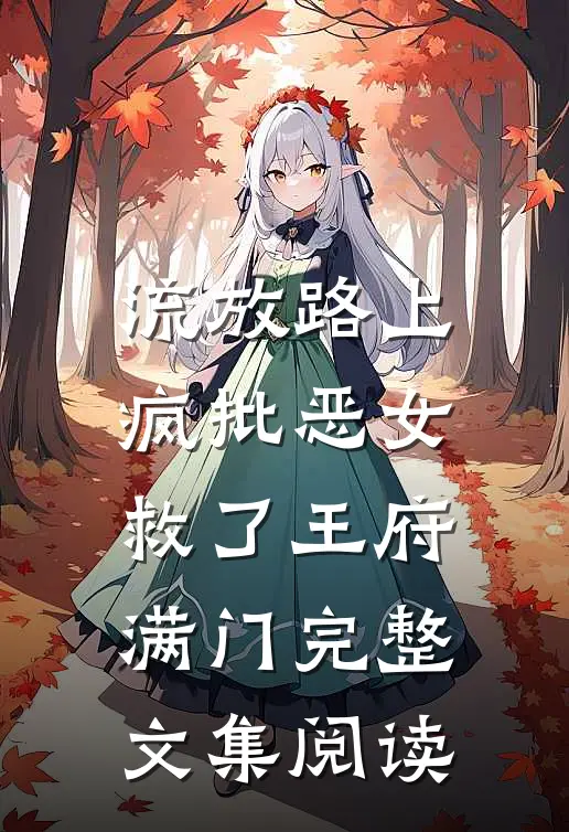 流放路上，疯批恶女救了王府满门完整文集阅读
