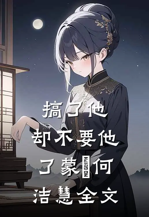 搞了他，却不要他了蒙訞何洁慧全文