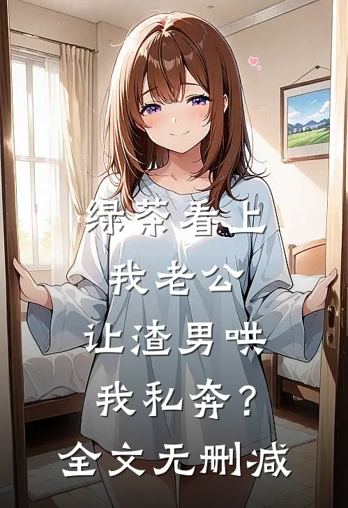 绿茶看上我老公，让渣男哄我私奔？全文无删减
