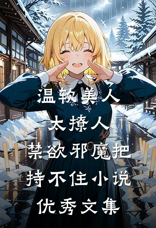 温软美人太撩人,禁欲邪魔把持不住小说优秀文集