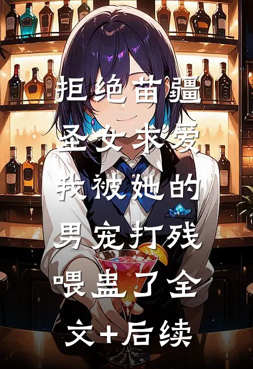 拒绝苗疆圣女求爱，我被她的男宠打残喂蛊了全文+后续