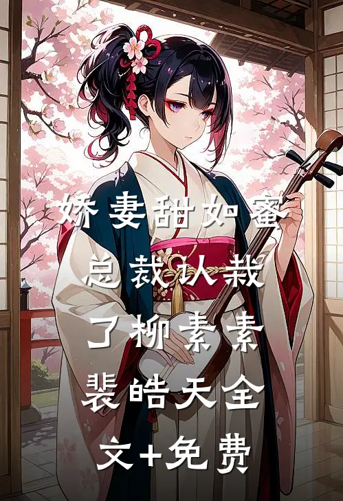 娇妻甜如蜜：总裁认栽了柳素素裴皓天全文+免费