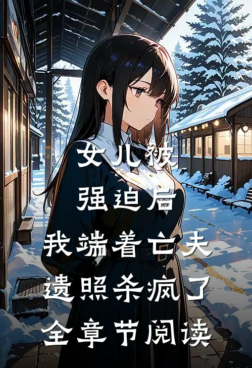 女儿被强迫后，我端着亡夫遗照杀疯了。全章节阅读