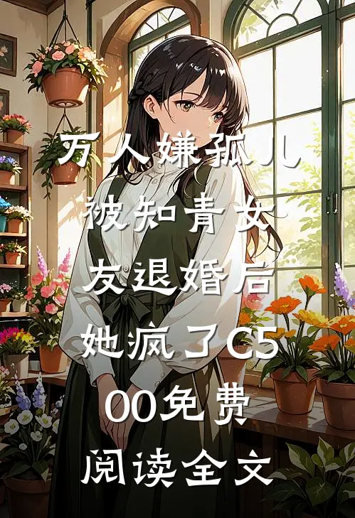 万人嫌孤儿被知青女友退婚后，她疯了C500免费阅读全文