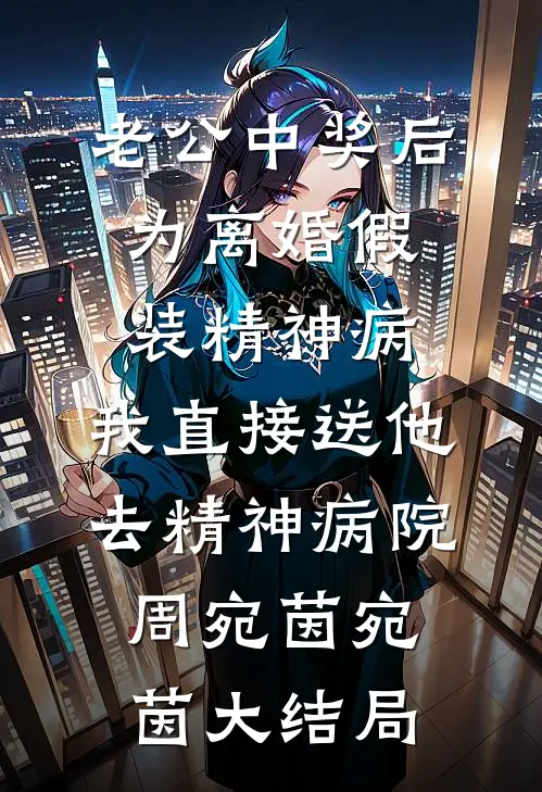 老公中奖后为离婚假装精神病，我直接送他去精神病院周宛茵宛茵大结局