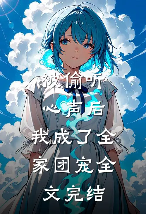 被偷听心声后，我成了全家团宠全文完结