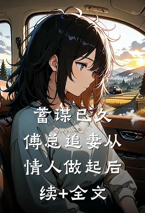 蓄谋已久，傅总追妻从情人做起后续+全文