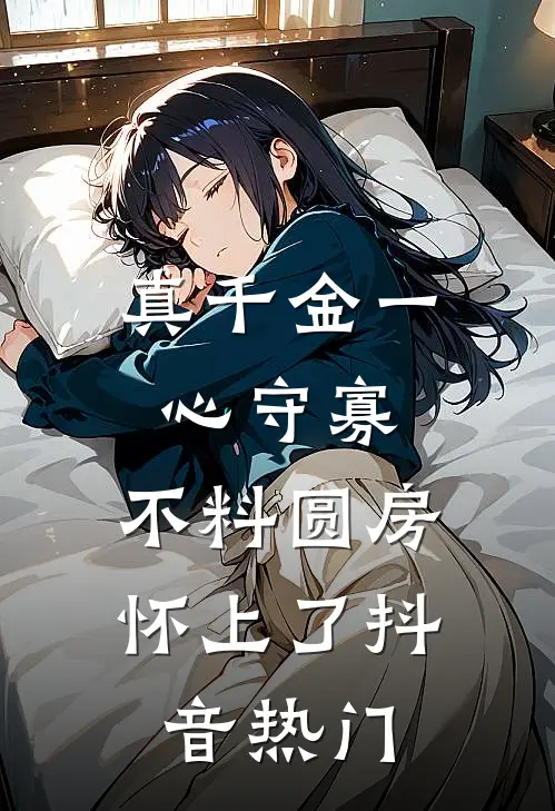 真千金一心守寡，不料圆房怀上了抖音热门