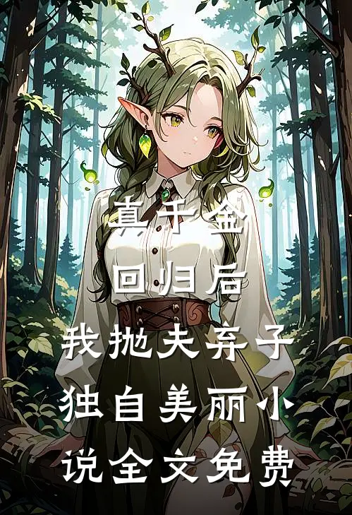 真千金回归后，我抛夫弃子独自美丽小说全文免费