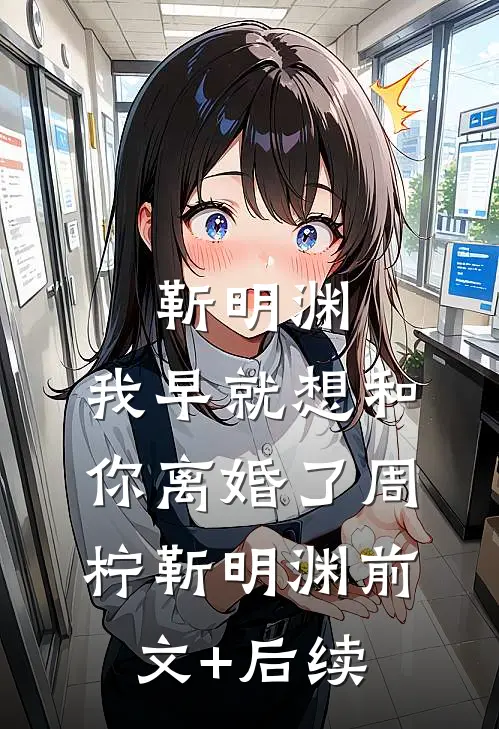 靳明渊，我早就想和你离婚了周柠靳明渊前文+后续
