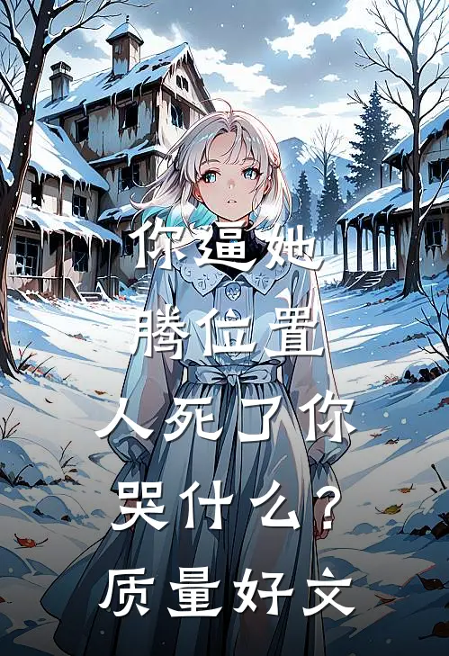 你逼她腾位置，人死了你哭什么？质量好文