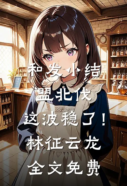 和发小结盟北伐，这波稳了！林征云龙全文免费