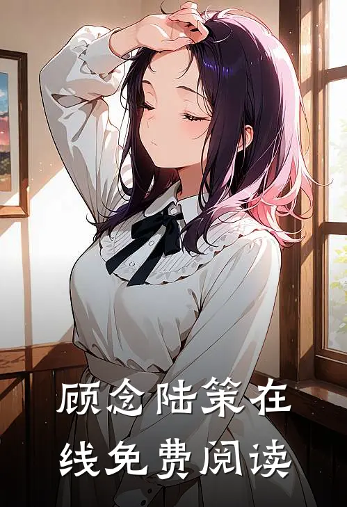 顾念陆策在线免费阅读