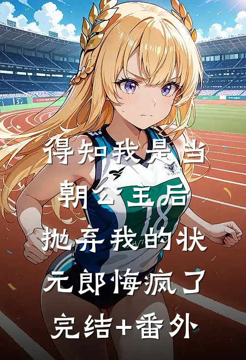 得知我是当朝公主后，抛弃我的状元郎悔疯了完结+番外