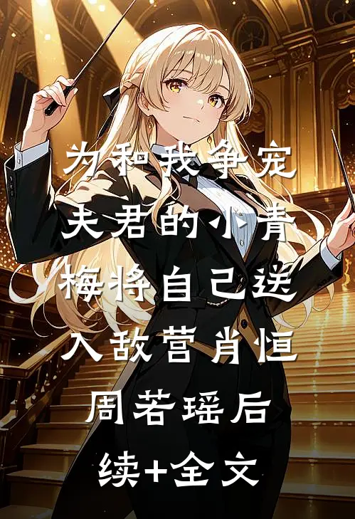 为和我争宠，夫君的小青梅将自己送入敌营肖恒周若瑶后续+全文