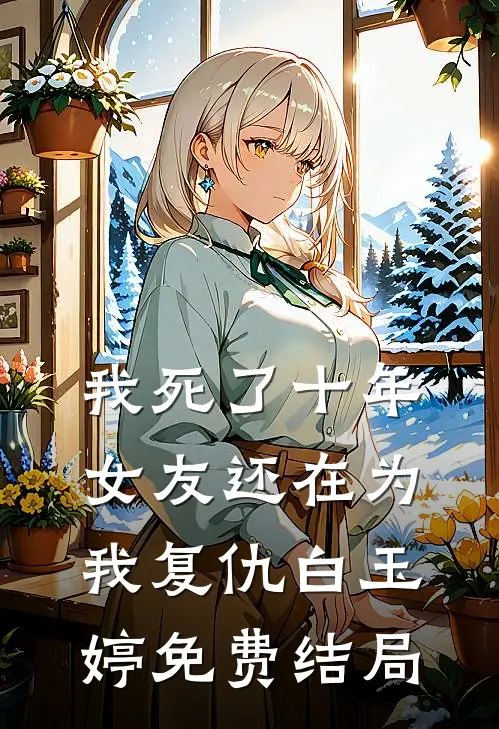 我死了十年，女友还在为我复仇白玉婷免费结局