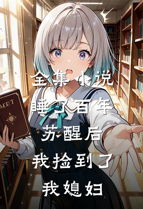 全集小说睡了百年苏醒后，我捡到了我媳妇