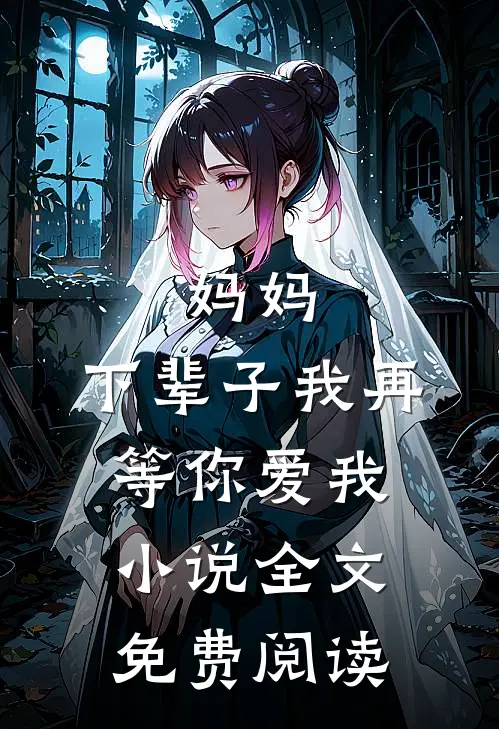 妈妈，下辈子我再等你爱我小说全文免费阅读