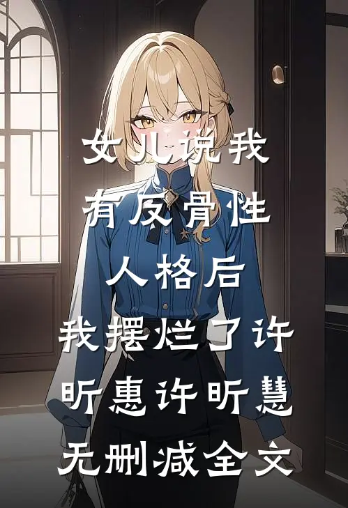 女儿说我有反骨性人格后，我摆烂了许昕惠许昕慧无删减全文