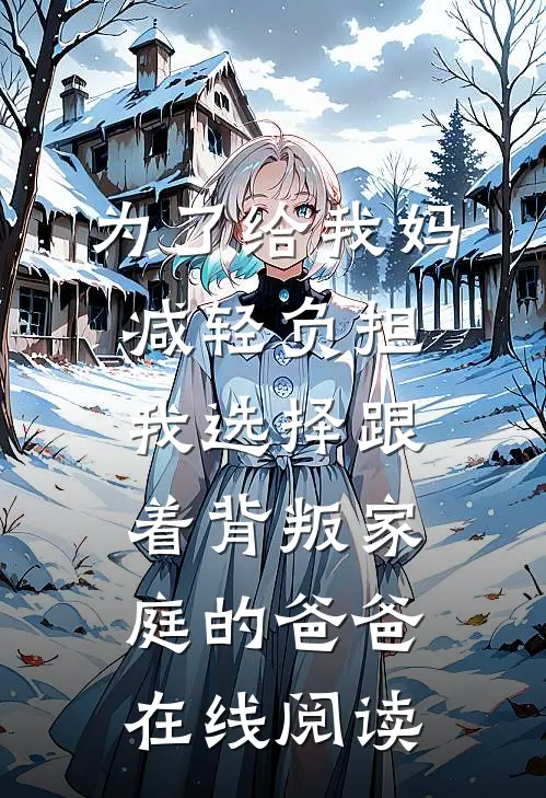 为了给我妈减轻负担，我选择跟着背叛家庭的爸爸在线阅读