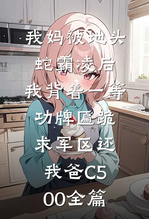 我妈被地头蛇霸凌后，我背着一等功牌匾跪求军区还我爸C500全篇