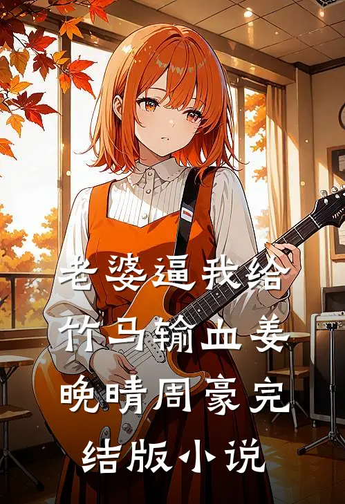 老婆逼我给竹马输血姜晚晴周豪完结版小说