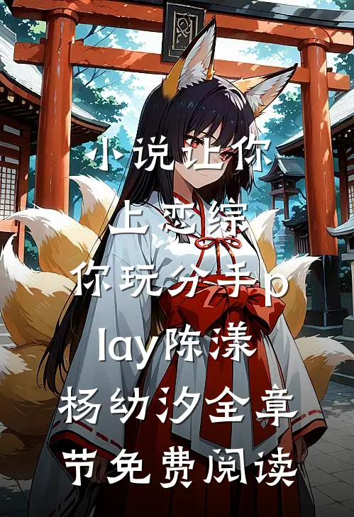 小说让你上恋综，你玩分手play陈漾杨幼汐全章节免费阅读