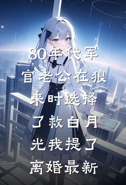 80年代军官老公在狼来时选择了救白月光我提了离婚最新