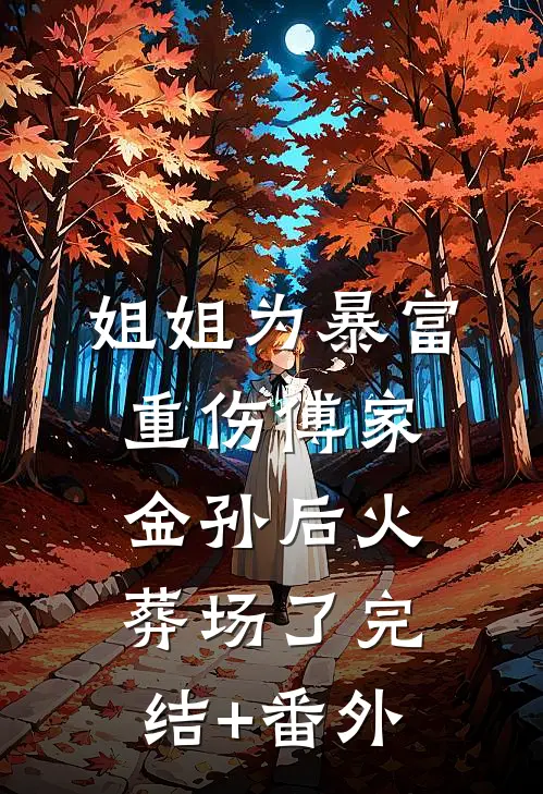 姐姐为暴富重伤傅家金孙后火葬场了完结+番外